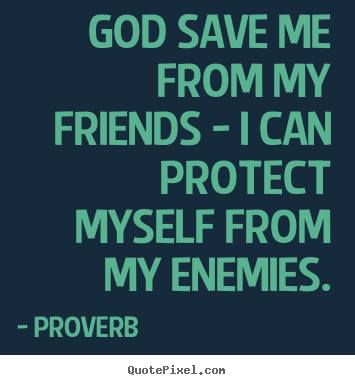 God save me from my friends - i can protect myself from my.. Proverb  friendship quotes