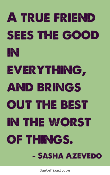 Sasha Azevedo photo quotes - A true friend sees the good in everything, and brings out the best.. - Friendship quotes