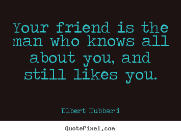Create your own picture quotes about friendship - Your friend is the man who knows all about you, and still likes..