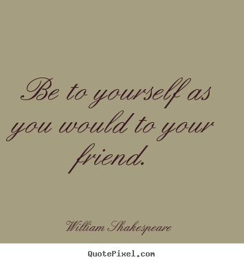 Friendship quote - Be to yourself as you would to your friend.