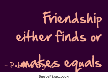 Customize picture quotes about friendship - Friendship either finds or makes equals