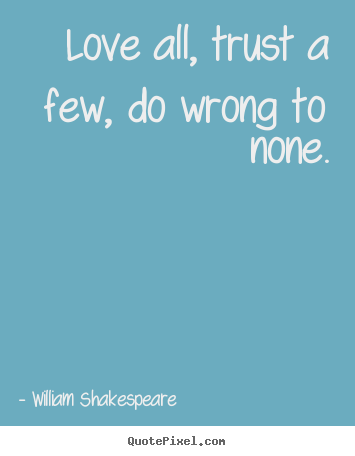 William Shakespeare photo quotes - Love all, trust a few, do wrong to none. - Friendship quotes
