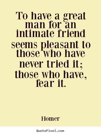 Quote about friendship - To have a great man for an intimate friend seems pleasant..