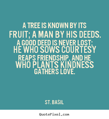 A tree is known by its fruit; a man by his deeds. a good deed is never.. St. Basil great friendship quotes