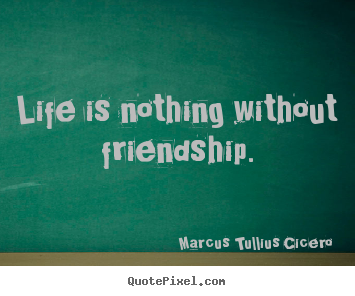 Create picture quote about friendship - Life is nothing without friendship.