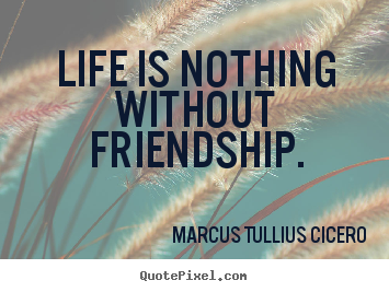 Friendship quotes - Life is nothing without friendship.