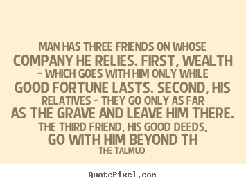 Friendship quote - Man has three friends on whose company he relies. first, wealth..