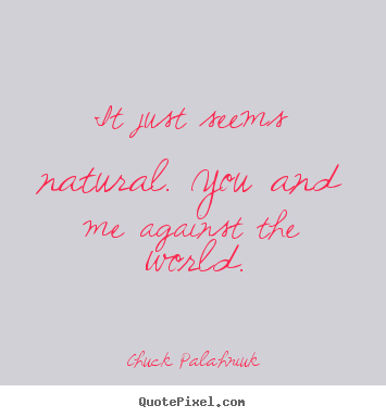 Friendship quotes - It just seems natural. you and me against the..