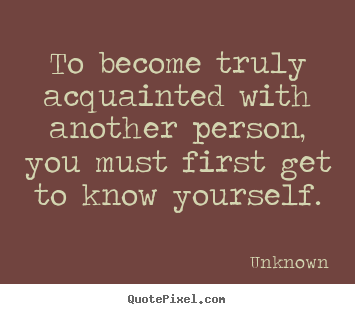 Friendship quote - To become truly acquainted with another person, you must..