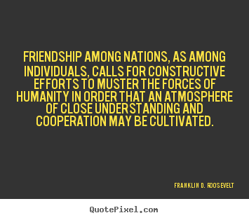 Friendship quotes - Friendship among nations, as among individuals,..
