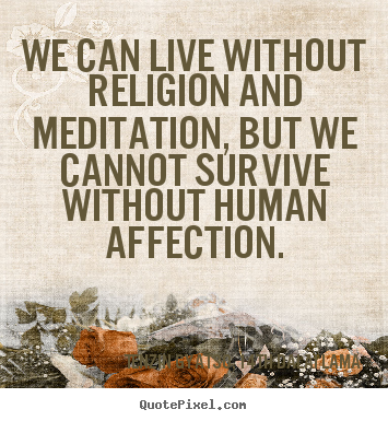 Quote about friendship - We can live without religion and meditation, but we cannot..