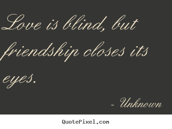 Sayings about friendship - Love is blind, but friendship closes its..