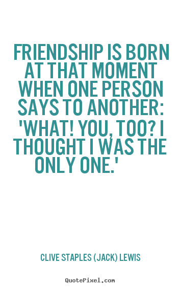 Friendship quotes - Friendship is born at that moment when one person says to..