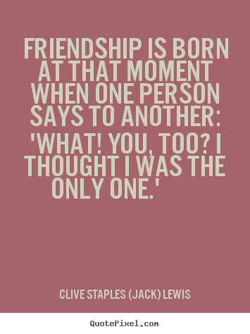 Clive Staples (Jack) Lewis image quotes - Friendship is born at that moment when one person says to.. - Friendship quotes