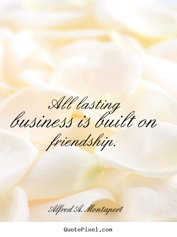 Quote about friendship - All lasting business is built on friendship.
