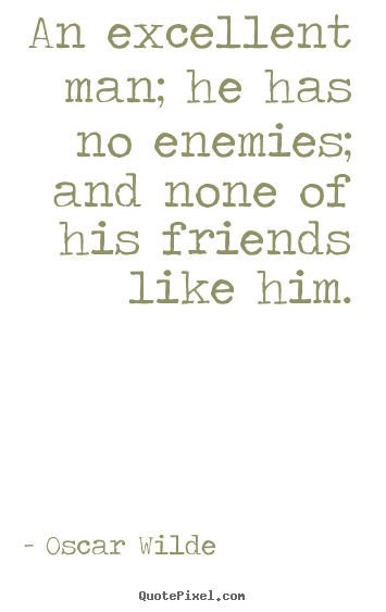 An excellent man; he has no enemies; and.. Oscar Wilde best friendship quotes