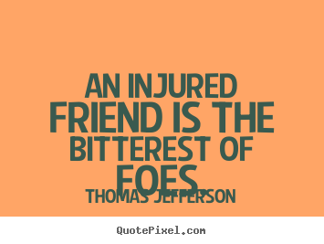 Quotes about friendship - An injured friend is the bitterest of foes.