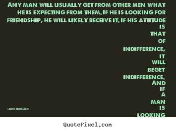 Any man will usually get from other men.. John Richelsen good friendship quotes