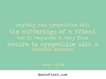 Friendship quotes - Anybody can sympathize with the sufferings of a friend,..