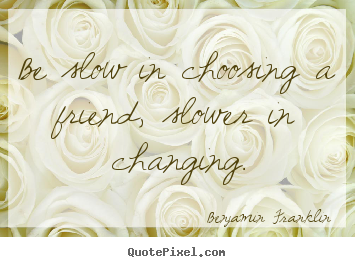 Quotes about friendship - Be slow in choosing a friend, slower in changing.