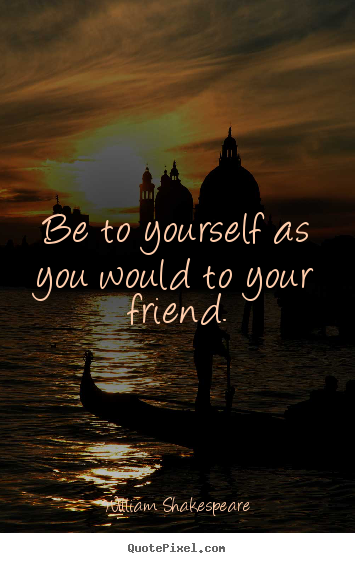 Be to yourself as you would to your friend. William Shakespeare famous friendship quotes