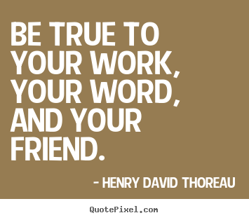 Henry David Thoreau picture quotes - Be true to your work, your word, and your friend. - Friendship quotes