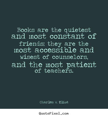 Books are the quietest and most constant of friends;.. Charles W. Eliot good friendship quotes