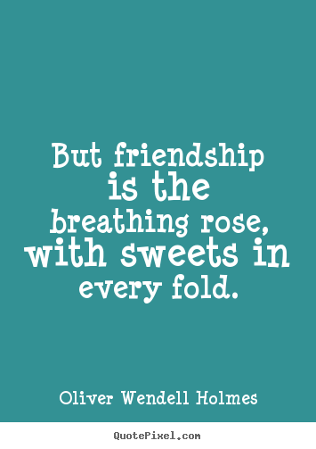 Friendship quotes - But friendship is the breathing rose, with sweets in every..