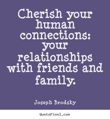 Quotes about friendship - Cherish your human connections: your relationships with friends and..