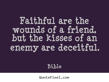 Friendship quotes - Faithful are the wounds of a friend, but..