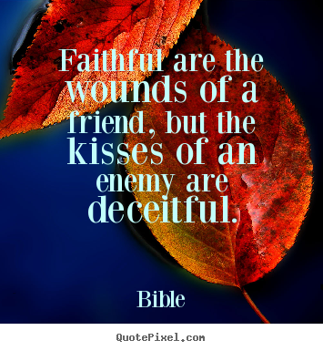 Friendship quotes - Faithful are the wounds of a friend, but the kisses of an enemy..