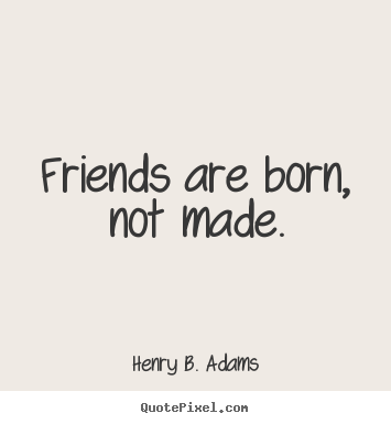 Create custom photo quotes about friendship - Friends are born, not made.