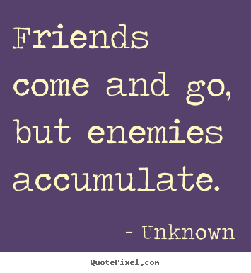Friends come and go, but enemies accumulate. Unknown good friendship quotes