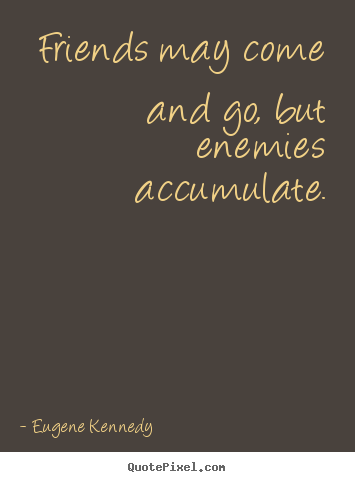 Friends may come and go, but enemies accumulate. Eugene Kennedy  friendship quotes
