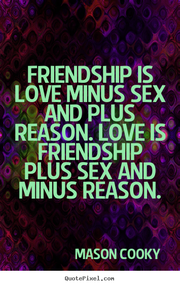 Friendship quotes - Friendship is love minus sex and plus reason...