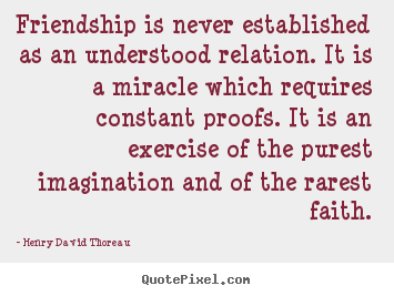 Friendship is never established as an understood relation. it.. Henry David Thoreau famous friendship quote