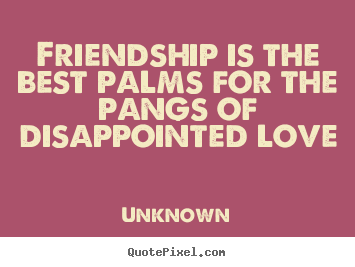 Friendship quotes - Friendship is the best palms for the pangs of disappointed love