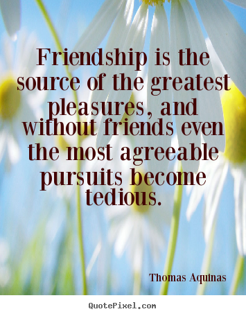 Make picture quote about friendship - Friendship is the source of the greatest pleasures, and without..