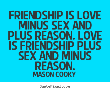 Friendship is love minus sex and plus reason... Mason Cooky good friendship quotes