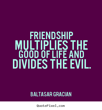 Baltasar Gracian photo quote - Friendship multiplies the good of life and.. - Friendship quote