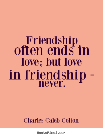 Quote about friendship - Friendship often ends in love; but love in friendship - never.