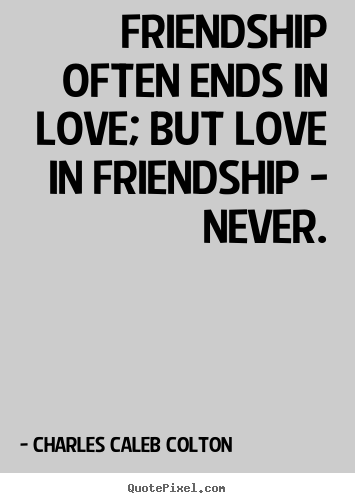 Charles Caleb Colton picture quote - Friendship often ends in love; but love in friendship - never. - Friendship sayings