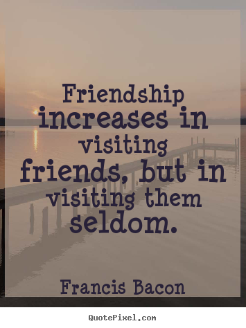 Make poster quotes about friendship - Friendship increases in visiting friends, but in..