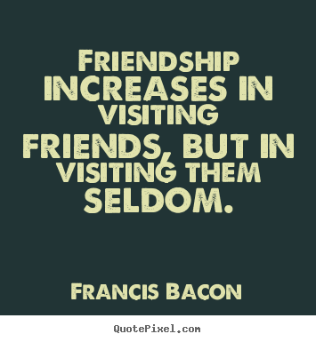 Friendship quote - Friendship increases in visiting friends,..