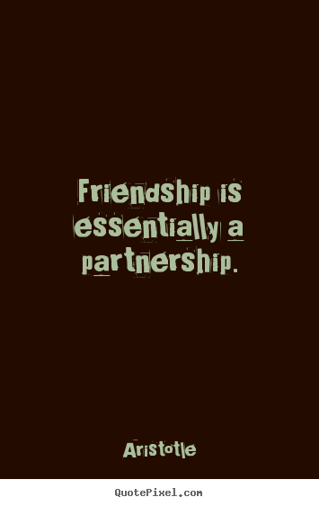 Quotes about friendship - Friendship is essentially a partnership.