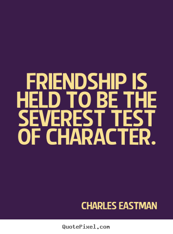 Friendship is held to be the severest test of character. Charles Eastman top friendship quotes