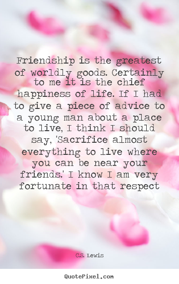 C.S. Lewis picture quotes - Friendship is the greatest of worldly goods. certainly.. - Friendship quote