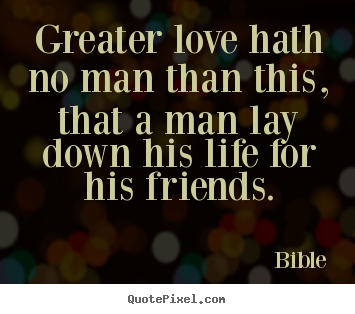 Bible poster quotes - Greater love hath no man than this, that a man lay down his life for.. - Friendship quotes