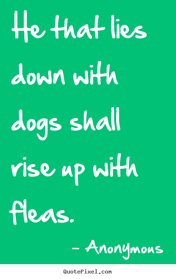 Create picture quotes about friendship - He that lies down with dogs shall rise up with fleas.
