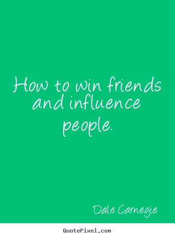 Make personalized picture quotes about friendship - How to win friends and influence people.